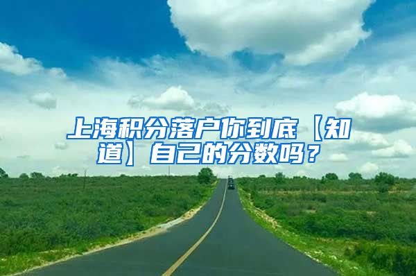 上海积分落户你到底【知道】自己的分数吗？