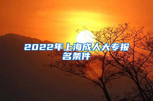 2022年上海成人大专报名条件