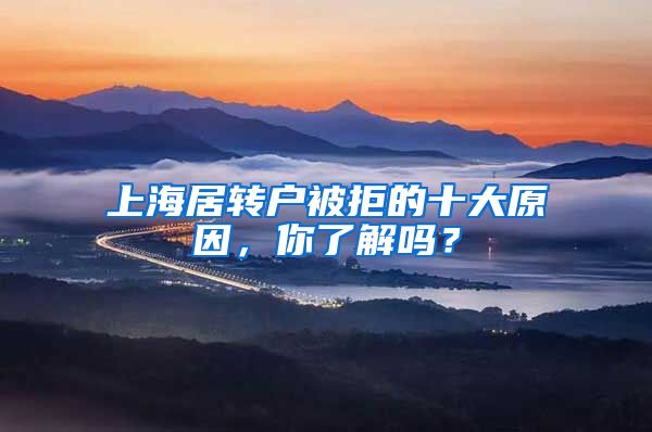 上海居转户被拒的十大原因，你了解吗？