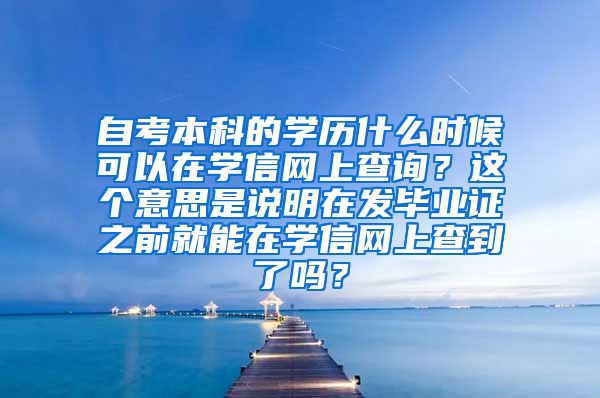 自考本科的学历什么时候可以在学信网上查询？这个意思是说明在发毕业证之前就能在学信网上查到了吗？