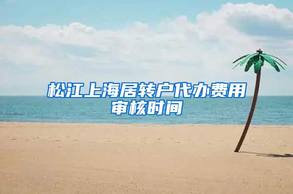 松江上海居转户代办费用审核时间