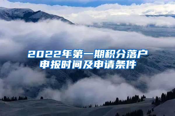 2022年第一期积分落户申报时间及申请条件