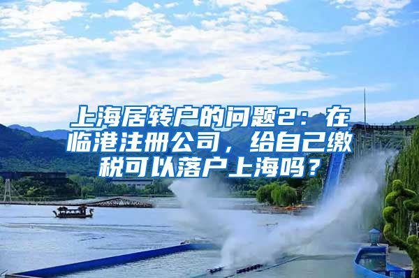 上海居转户的问题2：在临港注册公司，给自己缴税可以落户上海吗？