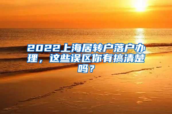 2022上海居转户落户办理，这些误区你有搞清楚吗？