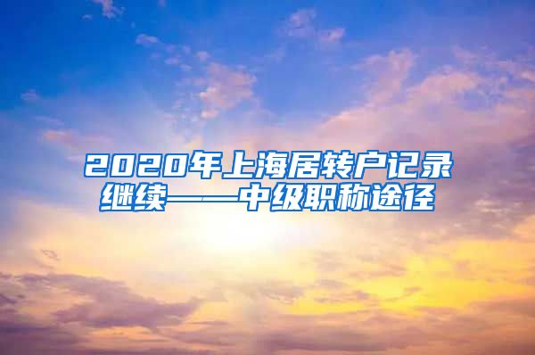 2020年上海居转户记录继续——中级职称途径