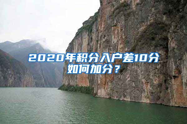 2020年积分入户差10分如何加分？