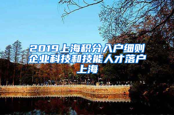 2019上海积分入户细则企业科技和技能人才落户上海