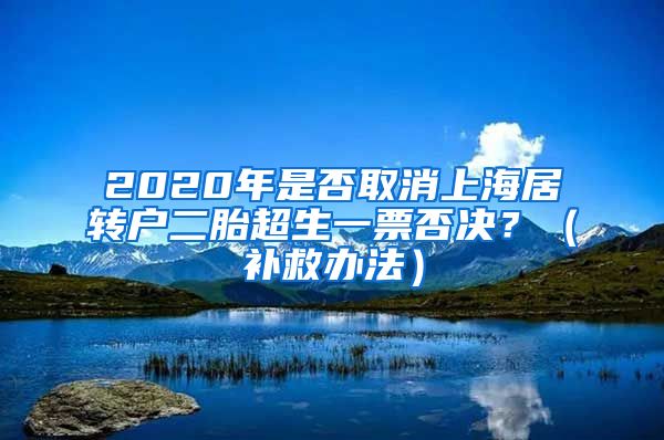 2020年是否取消上海居转户二胎超生一票否决？（补救办法）