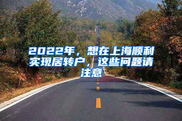 2022年，想在上海顺利实现居转户，这些问题请注意