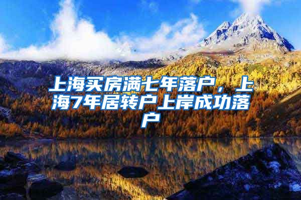 上海买房满七年落户，上海7年居转户上岸成功落户