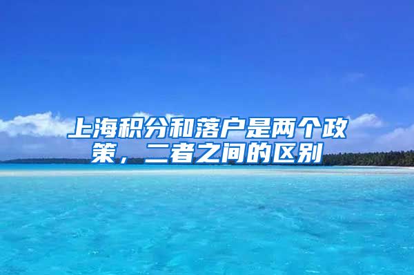 上海积分和落户是两个政策，二者之间的区别