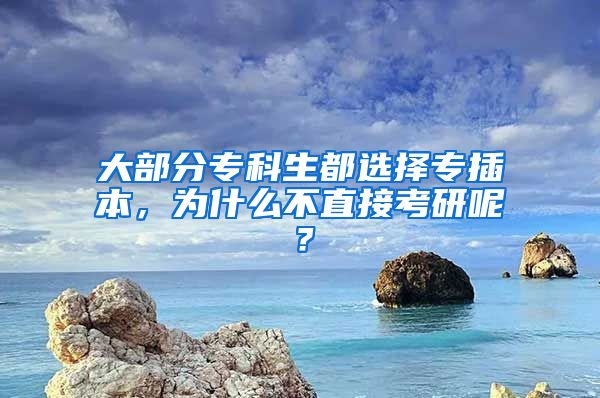 大部分专科生都选择专插本，为什么不直接考研呢？