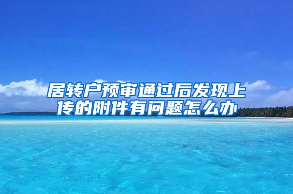 居转户预审通过后发现上传的附件有问题怎么办