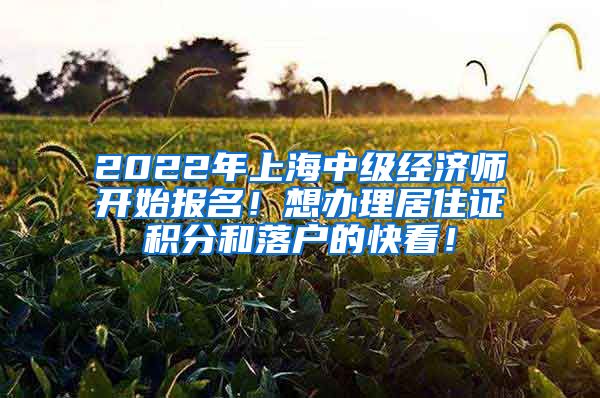 2022年上海中级经济师开始报名！想办理居住证积分和落户的快看！