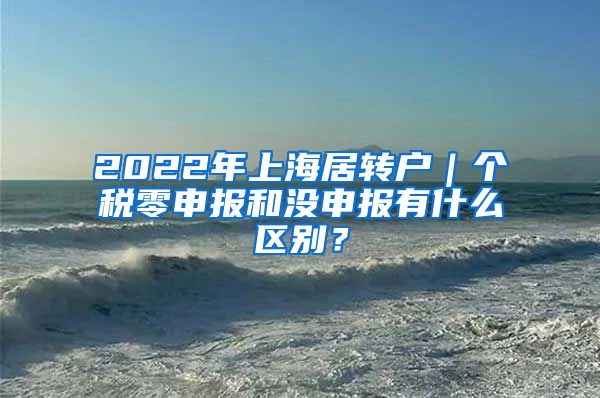 2022年上海居转户｜个税零申报和没申报有什么区别？