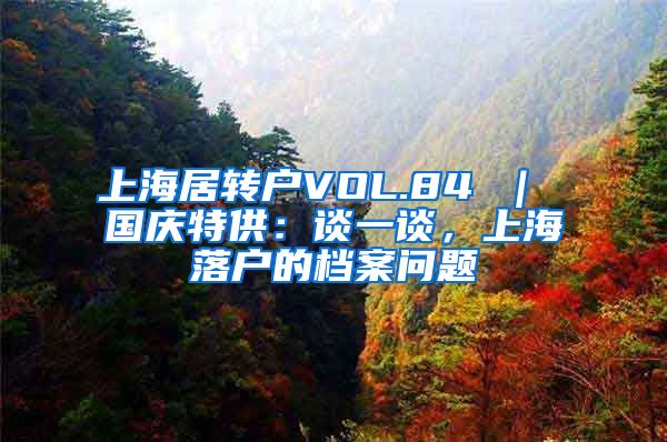 上海居转户VOL.84 ｜ 国庆特供：谈一谈，上海落户的档案问题
