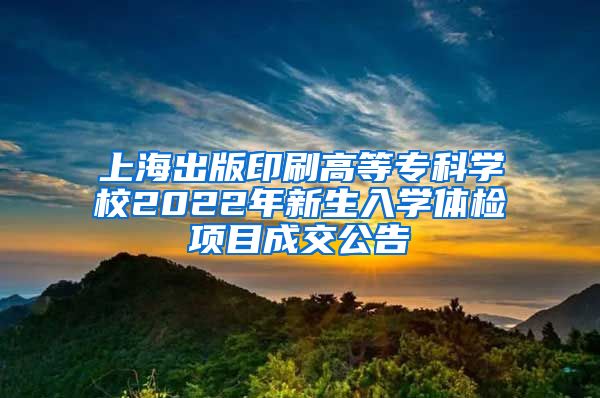 上海出版印刷高等专科学校2022年新生入学体检项目成交公告