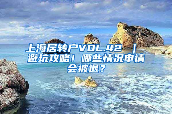 上海居转户VOL.42 ｜ 避坑攻略！哪些情况申请会被退？
