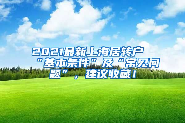 2021最新上海居转户“基本条件”及“常见问题”，建议收藏！