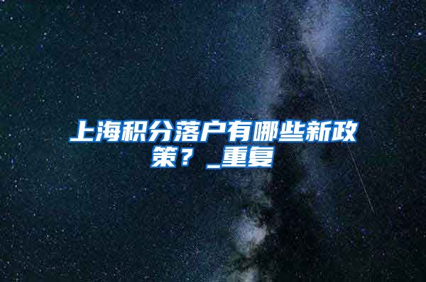 上海积分落户有哪些新政策？_重复