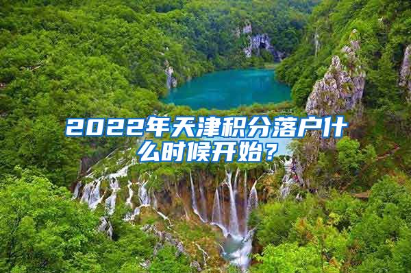 2022年天津积分落户什么时候开始？