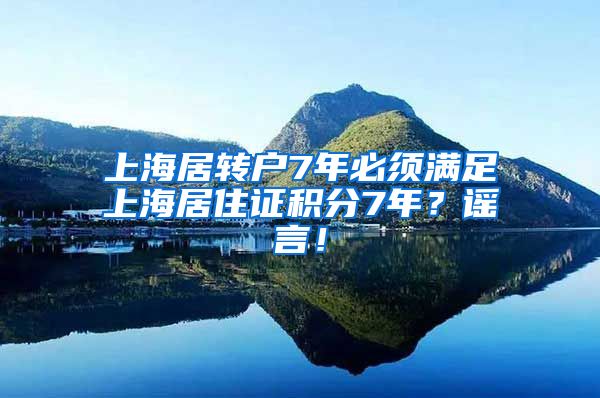 上海居转户7年必须满足上海居住证积分7年？谣言！