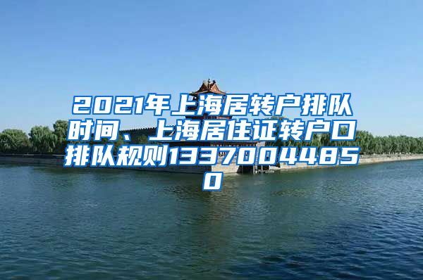 2021年上海居转户排队时间、上海居住证转户口排队规则13370044850