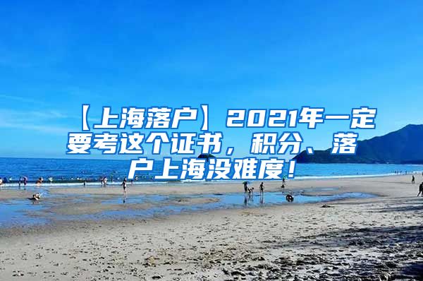 【上海落户】2021年一定要考这个证书，积分、落户上海没难度！