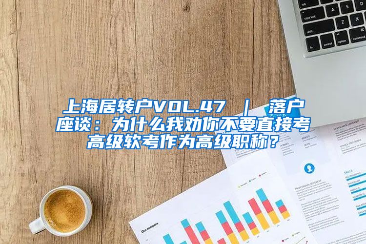 上海居转户VOL.47 ｜ 落户座谈：为什么我劝你不要直接考高级软考作为高级职称？
