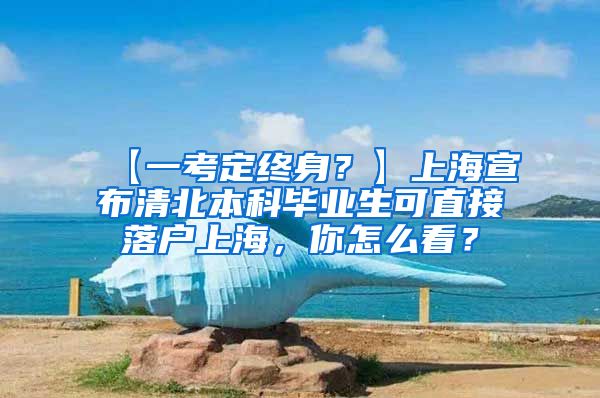 【一考定终身？】上海宣布清北本科毕业生可直接落户上海，你怎么看？