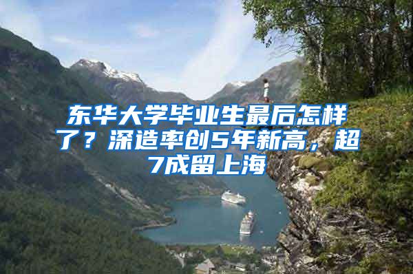 东华大学毕业生最后怎样了？深造率创5年新高，超7成留上海