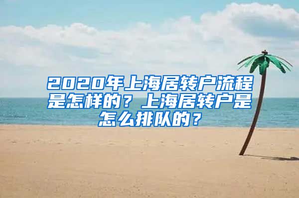 2020年上海居转户流程是怎样的？上海居转户是怎么排队的？