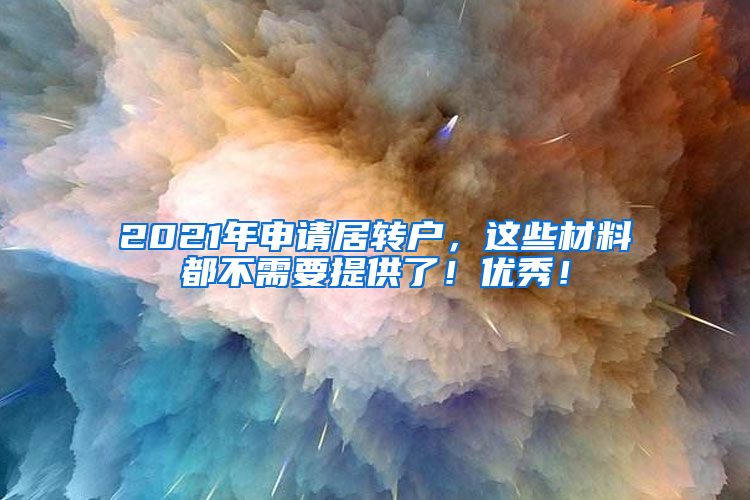 2021年申请居转户，这些材料都不需要提供了！优秀！