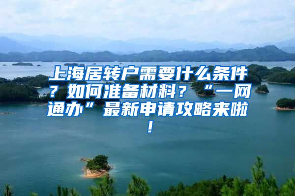 上海居转户需要什么条件？如何准备材料？“一网通办”最新申请攻略来啦！