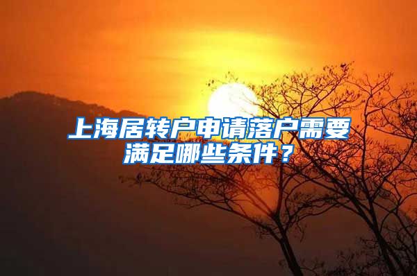 上海居转户申请落户需要满足哪些条件？