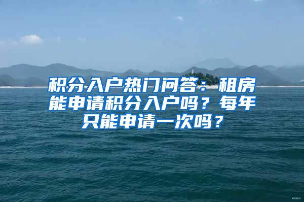 积分入户热门问答：租房能申请积分入户吗？每年只能申请一次吗？