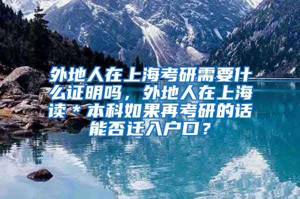 外地人在上海考研需要什么证明吗，外地人在上海读＊本科如果再考研的话能否迁入户口？