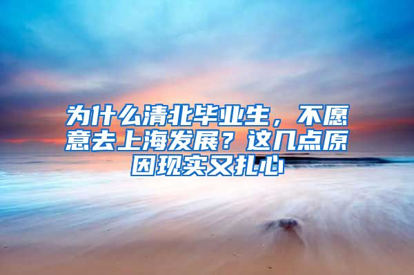 为什么清北毕业生，不愿意去上海发展？这几点原因现实又扎心