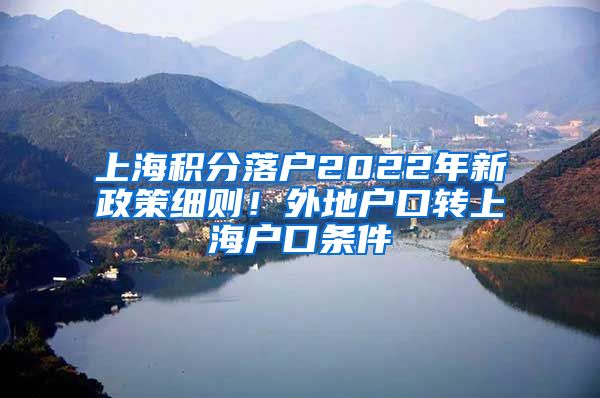 上海积分落户2022年新政策细则！外地户口转上海户口条件