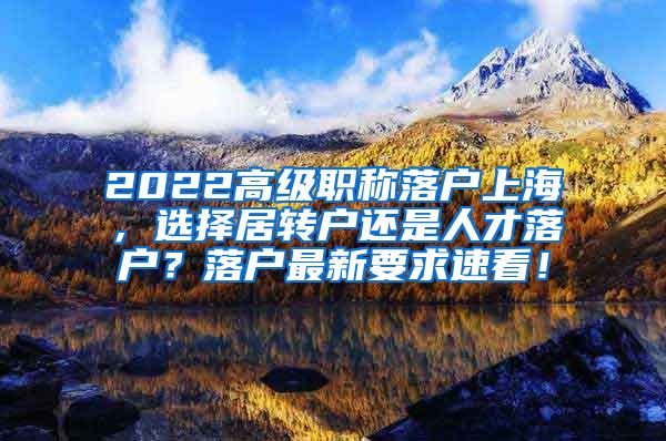 2022高级职称落户上海，选择居转户还是人才落户？落户最新要求速看！