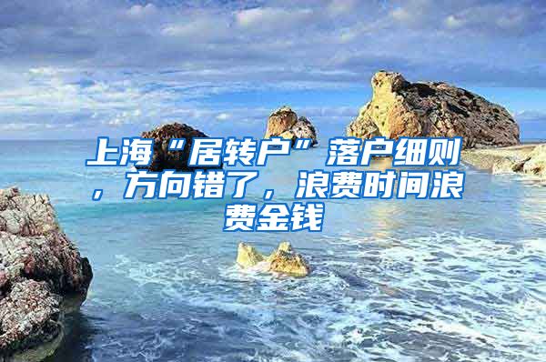 上海“居转户”落户细则，方向错了，浪费时间浪费金钱