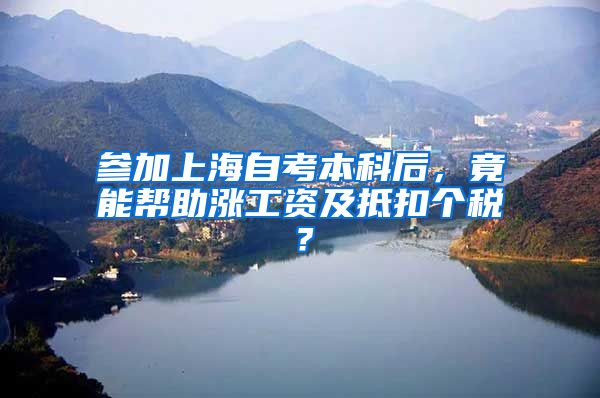 参加上海自考本科后，竟能帮助涨工资及抵扣个税？