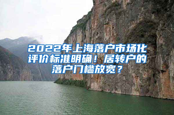 2022年上海落户市场化评价标准明确！居转户的落户门槛放宽？