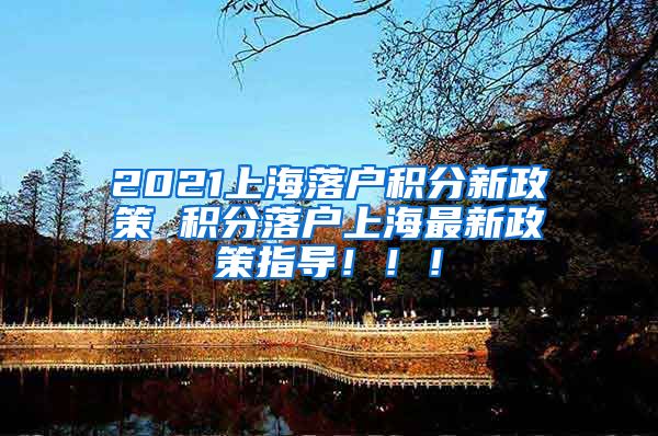 2021上海落户积分新政策 积分落户上海最新政策指导！！！