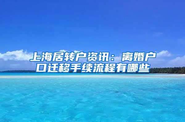 上海居转户资讯：离婚户口迁移手续流程有哪些