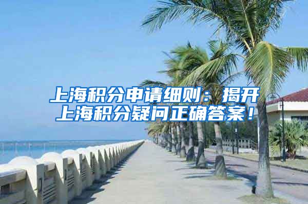 上海积分申请细则：揭开上海积分疑问正确答案！