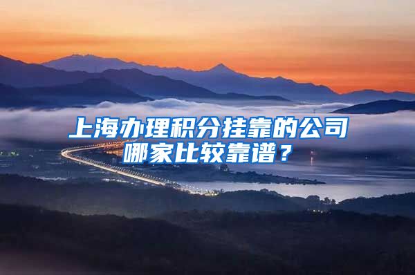 上海办理积分挂靠的公司哪家比较靠谱？