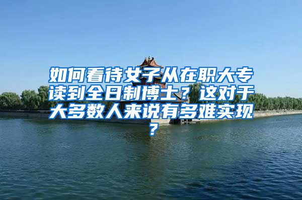 如何看待女子从在职大专读到全日制博士？这对于大多数人来说有多难实现？