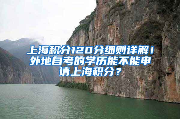 上海积分120分细则详解！外地自考的学历能不能申请上海积分？