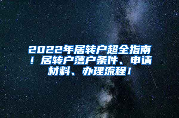 2022年居转户超全指南！居转户落户条件、申请材料、办理流程！